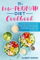 The Low-FODMAP Diet Cookbook: This Recipe Book Will Help You to Find the IBS Solution, Eliminate Digestive Disorders, Soothe Symptoms, and Keep Your Gut Healthy! B08ZBJDZZZ Book Cover