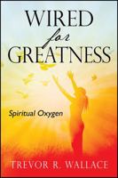 Wired For Greatness: Spiritual Oxygen 1478787791 Book Cover