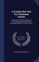 A Cracker Bon-bon For Christmas Parties: Consisting Of Christmas Pieces, For Private Representation, And Other Seasonable Matter, In Prose And Verse 1437451039 Book Cover