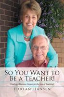 So You Want to Be a Teacher!: Trading a Business Career for the Joys of Teaching! 1543410340 Book Cover