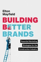 Building Better Brands: Essential Marketing Strategies for the Construction Industry 1642259322 Book Cover