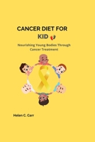 Cancer Diet for Kids: Nourishing Young Bodies Through Cancer Treatment B0BTJJ5PN1 Book Cover