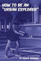 How to be an "Urban Explorer" 1978385900 Book Cover