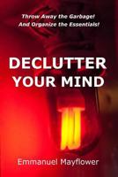 Declutter Your Mind: Throw Away the Garbage! and Organize the Essentials! 1539407314 Book Cover