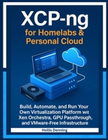 XCP-ng for Homelabs & Personal Cloud: Build, Automate, and Run Your Own Virtualization Platform with Xen Orchestra, GPU Passthrough, and VMware-Free Infrastructure B0GCD31MDX Book Cover