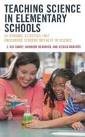 Teaching Science in Elementary Schools: 50 Dynamic Activities That Encourage Student Interest in Science 1475873107 Book Cover