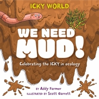Icky World: We Need Mud!: Celebrating the Icky But Important Parts of Earth's Ecology 1526322986 Book Cover
