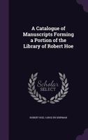 A Catalogue of Manuscripts - Forming a Portion of the Library of Robert Hoe 1357969937 Book Cover