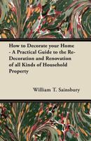 How to Decorate your Home - A Practical Guide to the Re-Decoration and Renovation of all Kinds of Household Property 1447458982 Book Cover