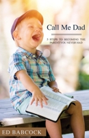 Call Me Dad: 5 Steps to Becoming the Parent You Never Had 1640884793 Book Cover