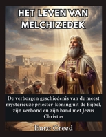 Het leven van Melchizedek: De verborgen geschiedenis van de meest mysterieuze priester-koning uit de Bijbel, zijn verbond en zijn band met Jezus Christus (Dutch Edition) B0H81Z3JH2 Book Cover