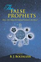 The False Prophets: Will the Year 2012 Bring Heaven or Hell? 1477674896 Book Cover