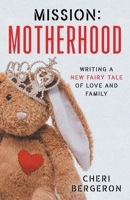 Mission: Motherhood: Writing a New Fairy Tale of Love and Family 1544546076 Book Cover