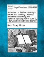 A Treatise On the Law Relating to Banks and Banking: With an Appendix Containing the National Banking Act of June 3, 1864, and Amendments Thereto 1240013892 Book Cover