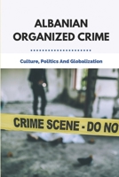 Albanian Organized Crime: Culture, Politics, And Globalization: Organised Crime Groups B095GS11M5 Book Cover