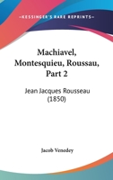 Machiavel, Montesquieu, Roussau, Part 2: Jean Jacques Rousseau (1850) 1166331857 Book Cover