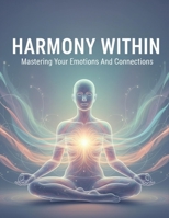 Harmony Within: Mastering Your Emotions And Connections B0G7KK5HXN Book Cover