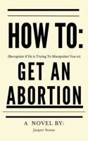 HOW To: (Recognize If He Is Trying to Manipulate You to) GET an ABORTION B0FHTTNTN1 Book Cover