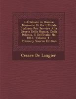 Gl'italiani in Russia: Memorie Di Un Ufiziale Italiano Per Servire Alla Storia Della Russia, Della Polonia, E Dell'italia Nel 1812, Volume 4 1018368701 Book Cover