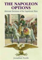The Napoleon Options: Alternate Decisions of the Napoleonic Wars (Greenhill Historic Series) 1853673889 Book Cover