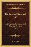 The Youth's Historical Gift: A Christmas, New Year And Birthday Present (1847) 1165694980 Book Cover