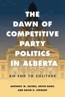 The Dawn of Competitive Party Politics in Alberta: An End to Solitude 0774873493 Book Cover
