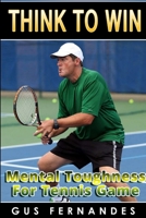 Think To Win: Mental Toughness for Tennis Game 1329175565 Book Cover