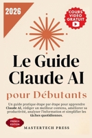 Le Guide Claude AI pour Débutants 2026: Un guide pratique étape par étape pour apprendre Claude AI, rédiger un meilleur contenu, améliorer sa ... les tâches quotidiennes. (French Edition) B0H9VWVPQ6 Book Cover