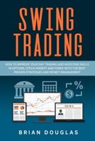 Swing Trading: How to Improve Your Day Trading and Investing Skills in Options, Stock Market and Forex with the Best Proven Strategies and Money Management B084DFY1FW Book Cover