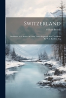 Switzerland: Illustrated In A Series Of Views Taken Expressly For This Work By W.h. Bartlett, Esq 1022331272 Book Cover