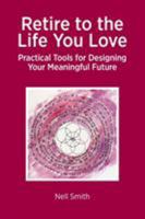 Retire to the Life You Love: Practical Tools for Designing Your Meaningful Future 1909193712 Book Cover