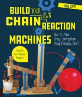 Build Your Own Chain Reaction Machines: How to Make Crazy Contraptions Using Everyday Stuff--Creative Kid-Powered Projects! 1631595261 Book Cover