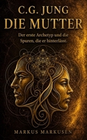 C.G. Jung und die Mutter: Der erste Archetyp und die Spuren, die er hinterlässt (C. G. Jung Sammlung) (German Edition) B0GZ83MCN6 Book Cover
