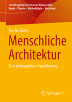 Menschliche Architektur: Eine philosophische Annäherung (Interdisziplinäre Architektur-Wissenschaft: Praxis – Theorie – Methodologie – Forschung) (German Edition) 3658498153 Book Cover