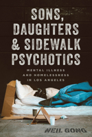 Sons, Daughters, and Sidewalk Psychotics: Mental Illness and Homelessness in Los Angeles 022658190X Book Cover