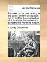 Remarks on the laws relating to the game, and the association set on foot for the preservation of it. In a letter from a country gentleman to his friend in town. 1170021255 Book Cover