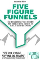 Five Figure Funnels: How To Sell Marketing Funnel Services To Your Customers For Five Figures In Any Market, No Matter Your Experience 1649451296 Book Cover