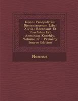 Nonni Panopolitani Dionysiacorum Libri Xlviii.: Recensuit Et Praefatus Est Arminius Koechly; Volume 17 1022516973 Book Cover