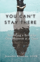 You Can't Stay There: Surviving a Breakup One Moment at a Time B0B3FWWPG1 Book Cover