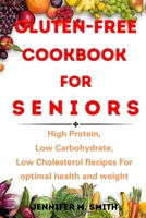 Gluten-Free Cookbook FOR SENIORS: High Protein, Low Carbohydrate, Low Cholesterol Recipes For optimal health and weight loss B0CW22J5F2 Book Cover