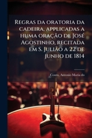 Regras da oratoria da cadeira, applicadas a huma oração de José Agostinho, recitada em S. Julião a 22 de junho de 1814 1245387421 Book Cover