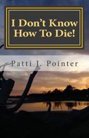 I Don't Know How to Die!: Learning to Die Through Living the Abundant Life of Grace 1484108434 Book Cover