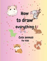 How to draw everything: Book For Kids Cute Animals Simple and Easy Step by Step Drawings B0CQQRJ43J Book Cover