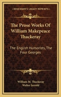 The Prose Works Of William Makepeace Thackeray: The English Humorists, The Four Georges 1163298255 Book Cover