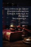 Essai D'étude Du Droit D'intervention Den Turquie Appliqué Au Problème Balakanique...... 1278949143 Book Cover