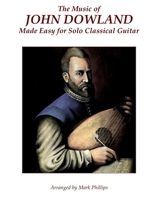 The Music of John Dowland Made Easy for Solo Classical Guitar 0985050187 Book Cover