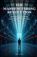 The Manufacturing Revolution: How the Factory of the Future Is Being Built Today B0GXYXKLXM Book Cover