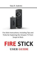 Fire Stick User Guide: Fire Stick Instructions; Including Tips and Tricks for Exploring the Amazon TV from Soups to Nuts 1075426340 Book Cover