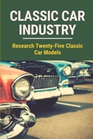 Classic Car Industry: Research Twenty-Five Classic Car Models: Understand Model Of Classic Cars B09DJ7M1MW Book Cover