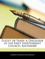 Flight Of Years: A Discourse Delivered In The First Independent Church Of Baltimore 1165611627 Book Cover
